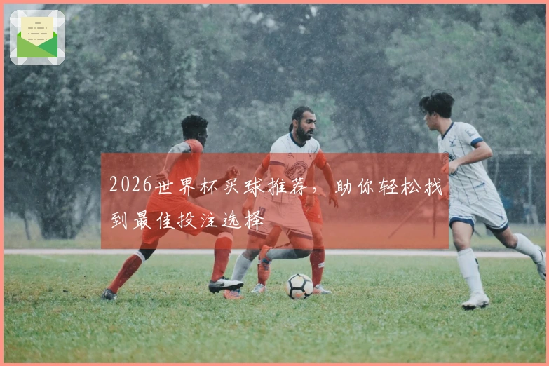 2026世界杯买球推荐，助你轻松找到最佳投注选择