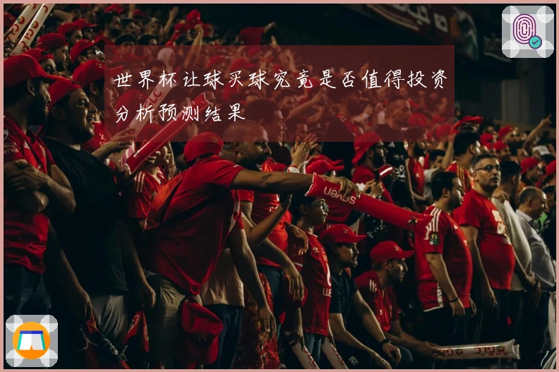 世界杯让球买球究竟是否值得投资分析预测结果