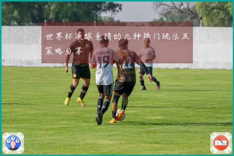 世界杯滚球竞猜的几种热门玩法及策略分享