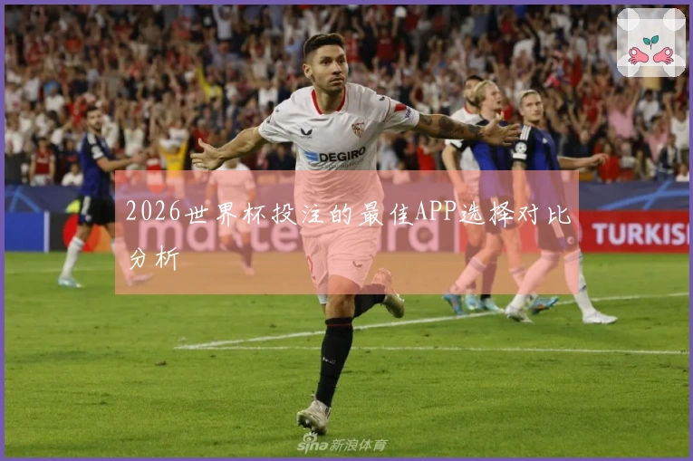 2026世界杯投注的最佳APP选择对比分析
