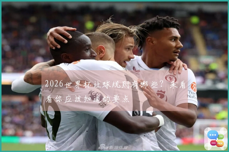 2026世界杯让球规则有哪些？来看看你应该知道的要点