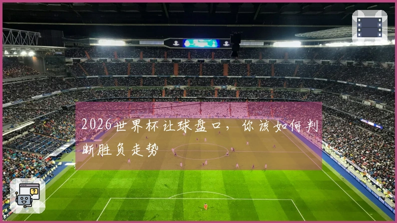2026世界杯让球盘口，你该如何判断胜负走势