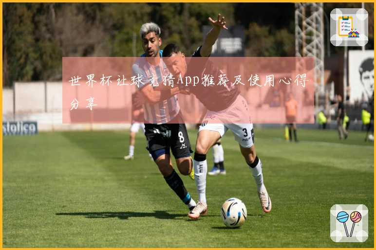 世界杯让球竞猜App推荐及使用心得分享