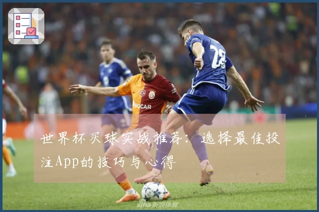 世界杯买球实战推荐：选择最佳投注App的技巧与心得