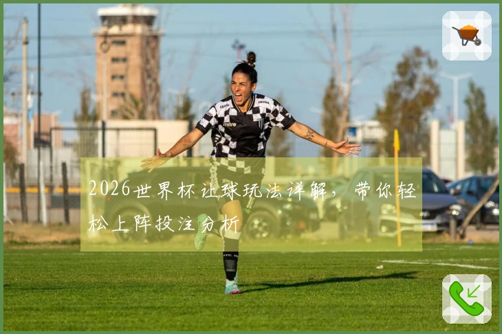2026世界杯让球玩法详解，带你轻松上阵投注分析
