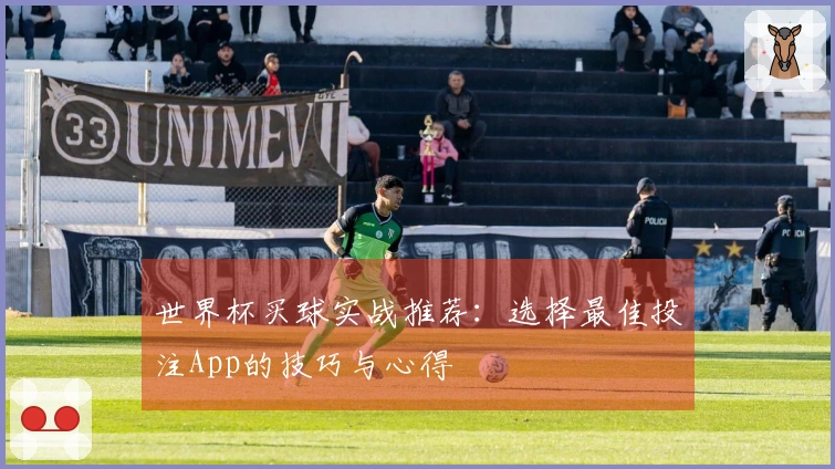 世界杯买球实战推荐：选择最佳投注App的技巧与心得