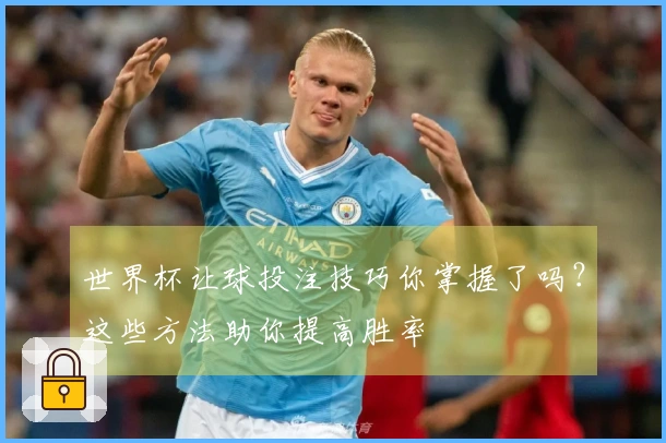 世界杯让球投注技巧你掌握了吗？这些方法助你提高胜率