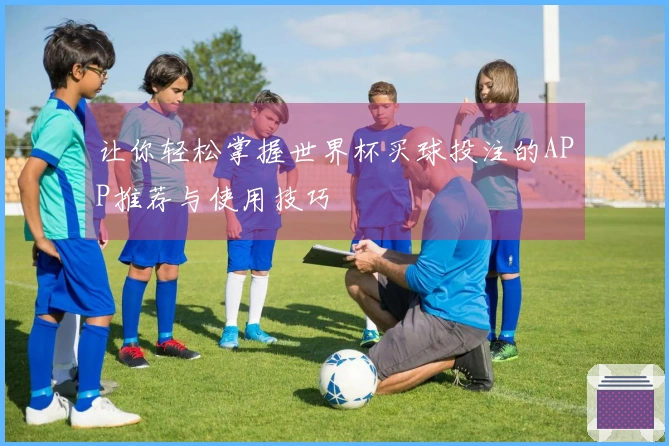 让你轻松掌握世界杯买球投注的APP推荐与使用技巧